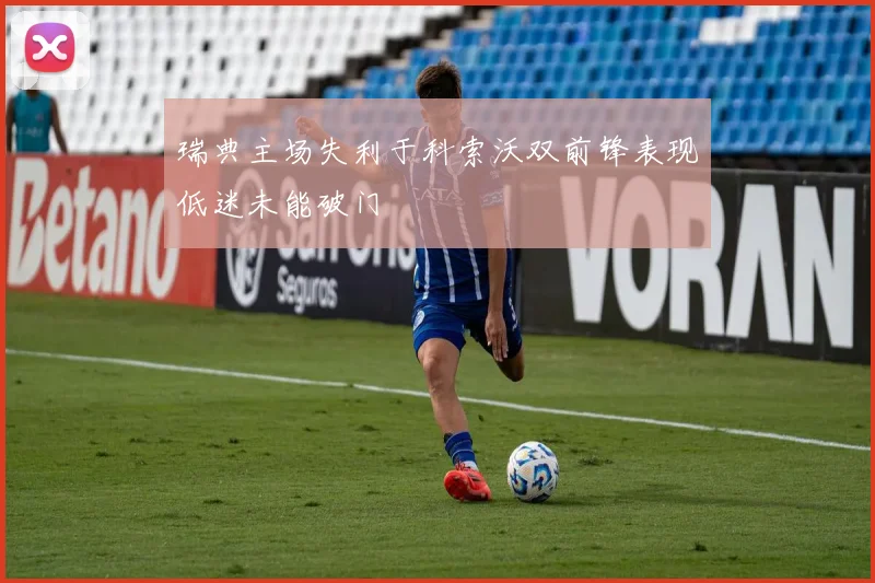 瑞典主场失利于科索沃双前锋表现低迷未能破门