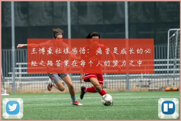 王博豪社媒感悟：痛苦是成长的必经之路答案在每个人的努力之中