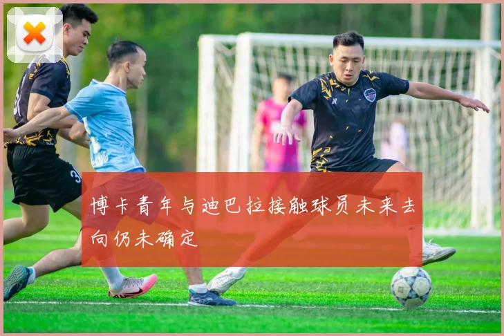 博卡青年与迪巴拉接触球员未来去向仍未确定