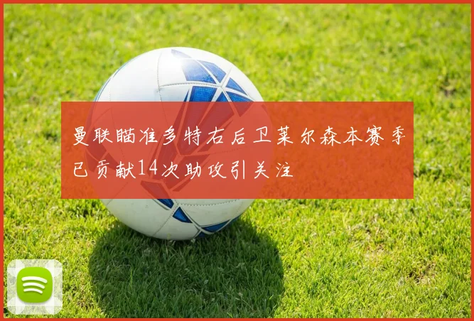 曼联瞄准多特右后卫莱尔森本赛季已贡献14次助攻引关注