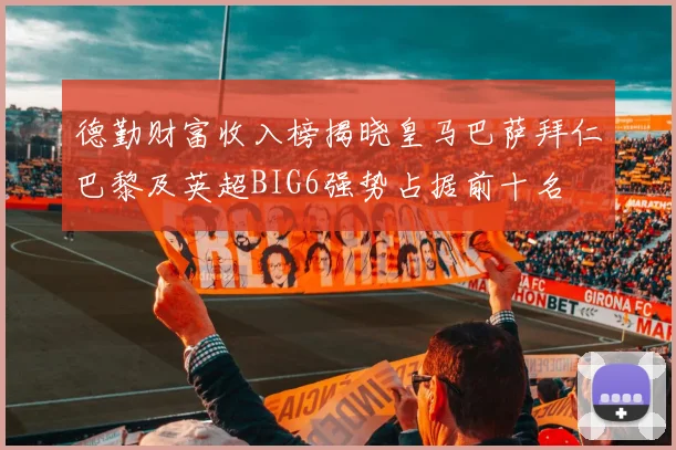 德勤财富收入榜揭晓皇马巴萨拜仁巴黎及英超BIG6强势占据前十名