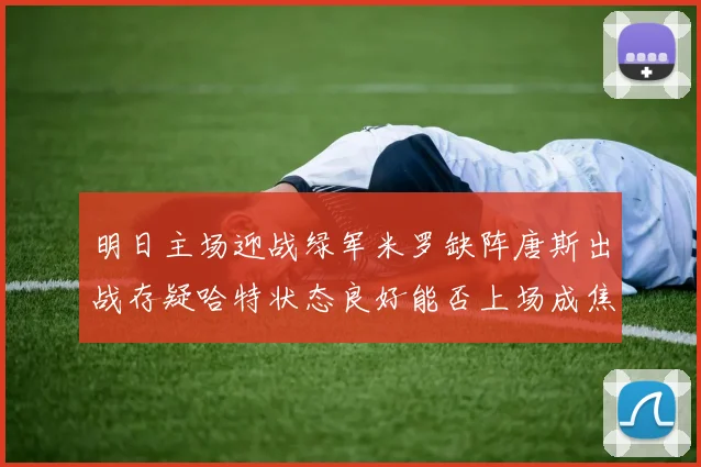 明日主场迎战绿军米罗缺阵唐斯出战存疑哈特状态良好能否上场成焦点