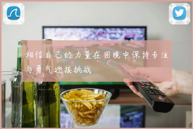 相信自己的力量在困境中保持专注与勇气迎接挑战