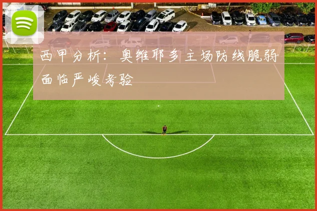 西甲分析：奥维耶多主场防线脆弱面临严峻考验
