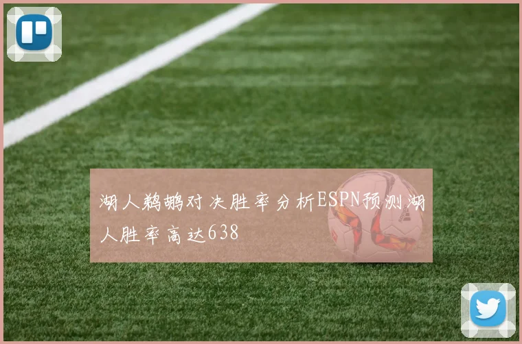 湖人鹈鹕对决胜率分析ESPN预测湖人胜率高达638