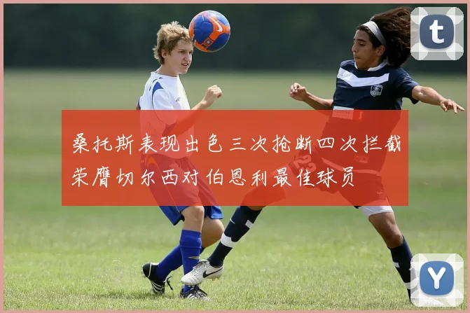 桑托斯表现出色三次抢断四次拦截荣膺切尔西对伯恩利最佳球员