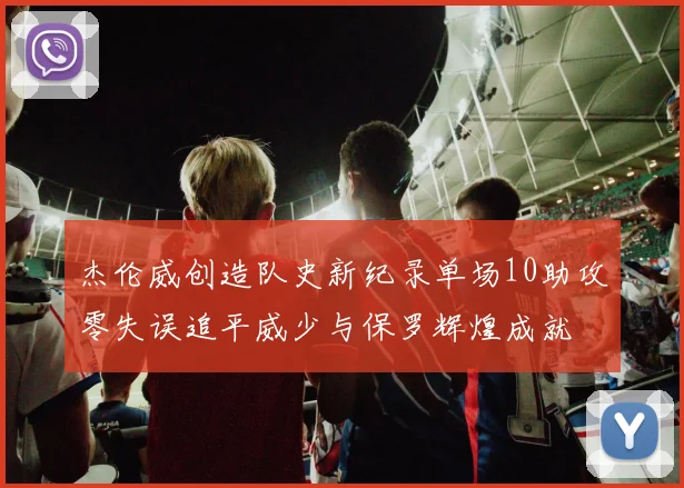杰伦威创造队史新纪录单场10助攻零失误追平威少与保罗辉煌成就