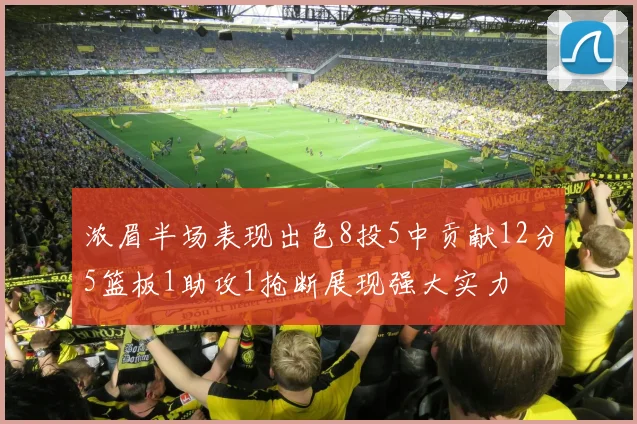 浓眉半场表现出色8投5中贡献12分5篮板1助攻1抢断展现强大实力