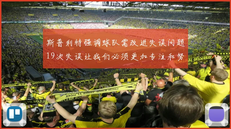 斯普利特强调球队需改进失误问题19次失误让我们必须更加专注和努力