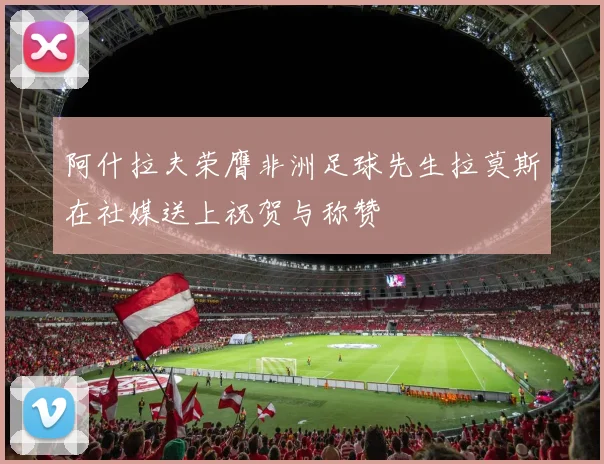 阿什拉夫荣膺非洲足球先生拉莫斯在社媒送上祝贺与称赞