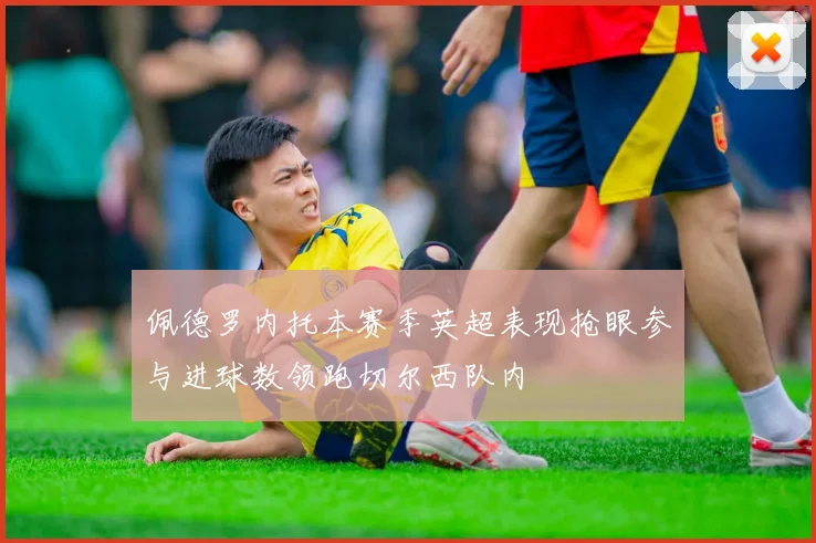 佩德罗内托本赛季英超表现抢眼参与进球数领跑切尔西队内