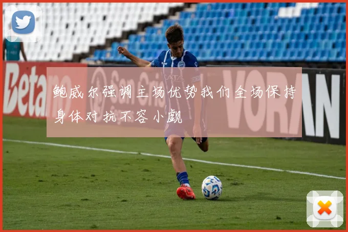 鲍威尔强调主场优势我们全场保持身体对抗不容小觑