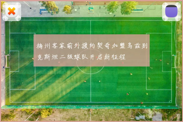 梅州客家前外援约契奇加盟乌兹别克斯坦二级球队开启新征程
