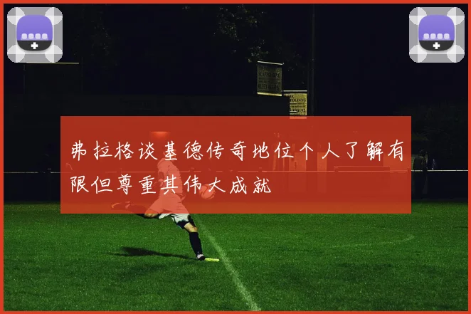 弗拉格谈基德传奇地位个人了解有限但尊重其伟大成就